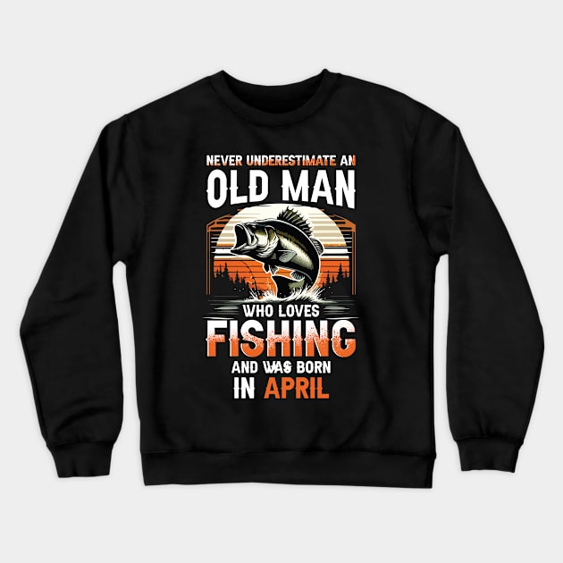 Never Underestimate An Old Man Who Loves Fishing And Was Born In April Crewneck Sweatshirt by Foshaylavona.Artwork